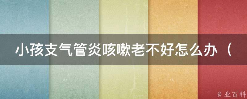 小孩支气管炎咳嗽老不好怎么办_医生推荐：8种有效缓解咳嗽的方法