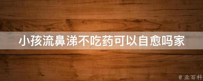 小孩流鼻涕不吃药可以自愈吗(家庭常备的5种自然疗法)