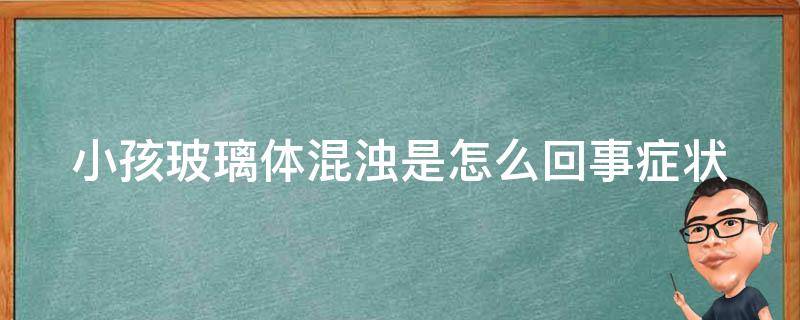 小孩玻璃体混浊是怎么回事_症状、治疗、预防全解析