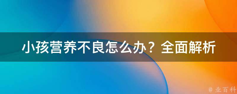 小孩营养不良怎么办？(全面解析营养不良的原因和治疗方法)