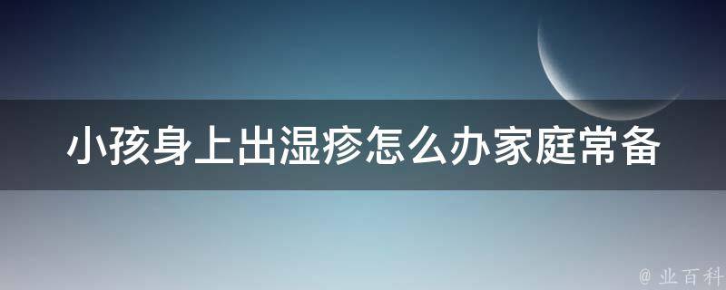 小孩身上出湿疹怎么办_家庭常备的10种湿疹治疗方法