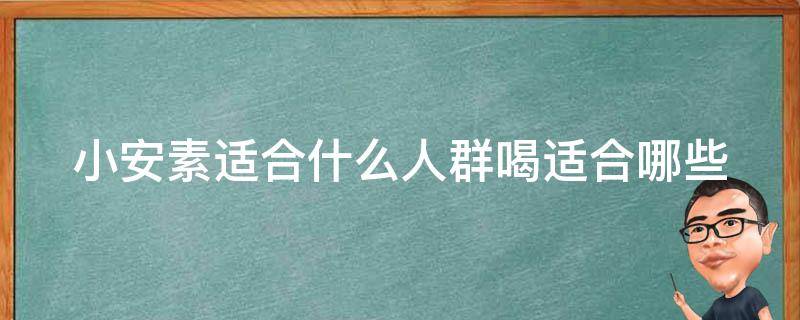 小安素适合什么人群喝(适合哪些人群、哪些人可以喝、适用人群详解)