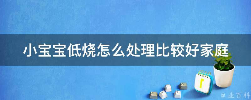 小宝宝低烧怎么处理比较好_家庭常备药与食疗方案分享