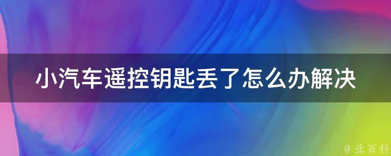 小汽车遥控钥匙丢了怎么办_解决方法大全