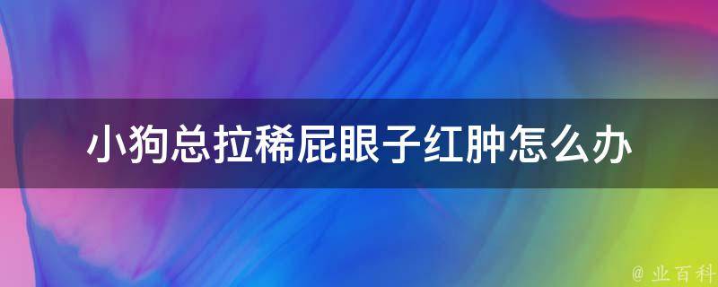 小狗总拉稀屁眼子红肿怎么办 