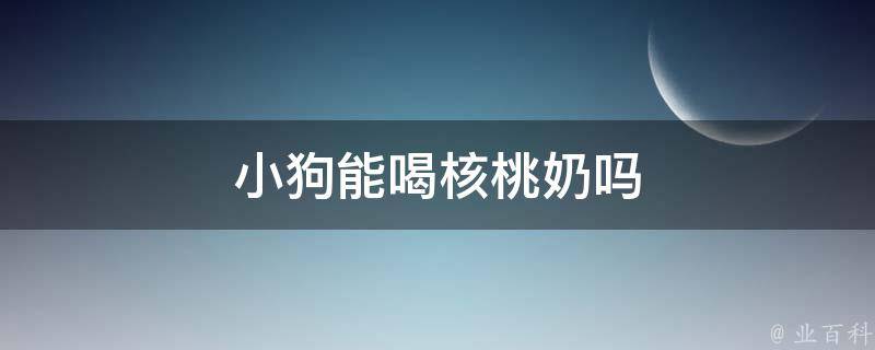 小狗能喝核桃奶吗 