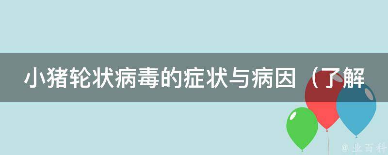 小猪轮状病毒的症状与病因_了解猪病毒感染的预防措施和治疗方法