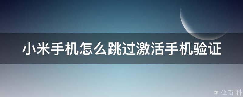 小米手机怎么跳过激活手机验证_无需验证的方法大全