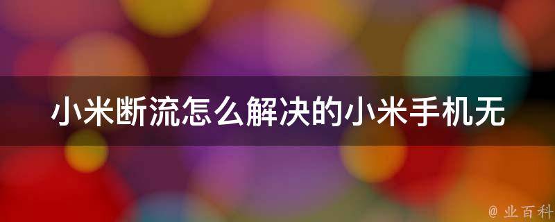 小米断流怎么解决的_小米手机无法上网、wifi连接不上等问题解决方法