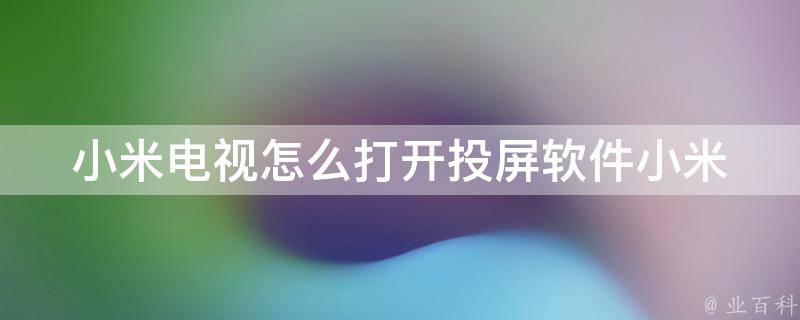 小米电视怎么打开投屏软件_小米投屏教程及常见问题解答。