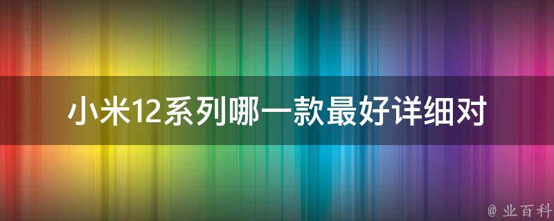 小米12系列哪一款最好(详细对比评测)