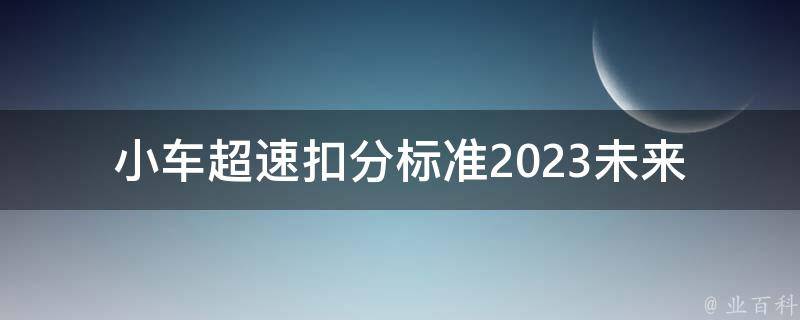 小车超速扣分标准2023(未来哪些超速行为会被扣分？)