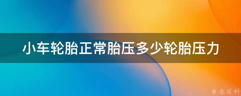 小车轮胎正常胎压多少_轮胎压力表教你如何正确测量