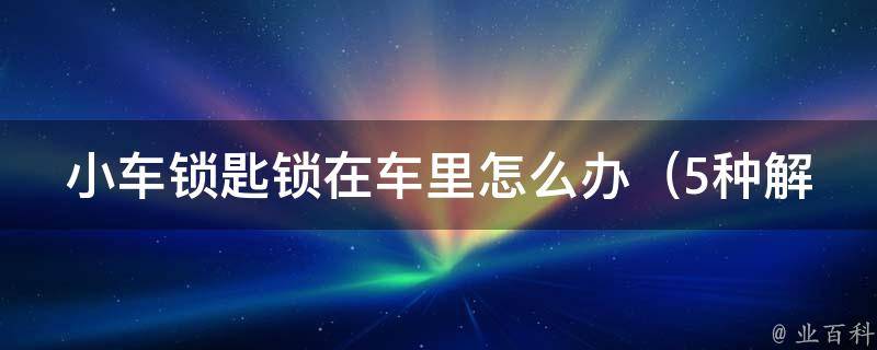 小车锁匙锁在车里怎么办_5种解决方法让你轻松应对