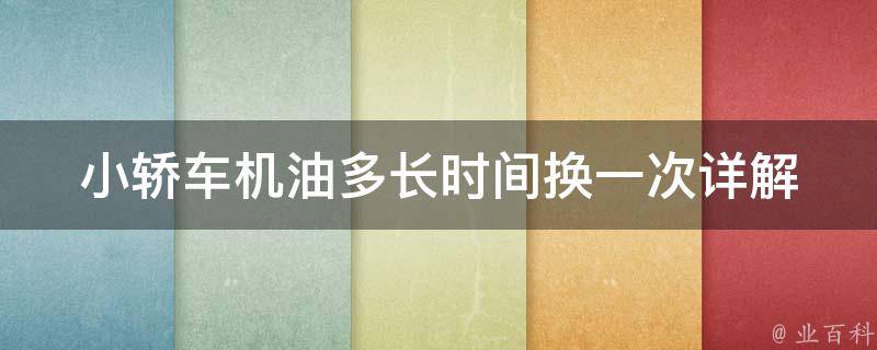 小轿车机油多长时间换一次_详解机油更换周期及注意事项。