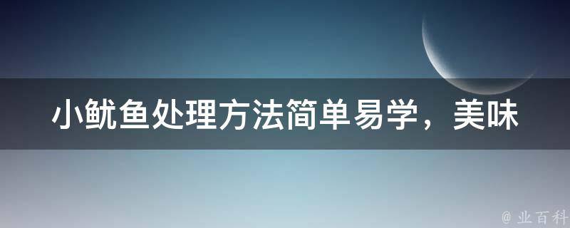 小鱿鱼处理方法_简单易学，美味可口的小鱿鱼料理大全