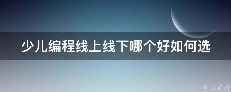 少儿编程线上线下哪个好(如何选择适合自己孩子的学习方式)