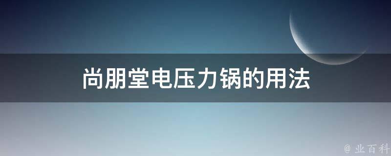 尚朋堂电压力锅的用法 