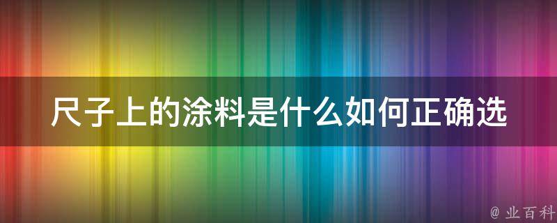 尺子上的涂料是什么_如何正确选择和使用