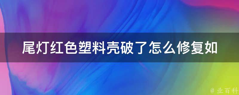 尾灯红色塑料壳破了_怎么修复如何更换适用车型推荐