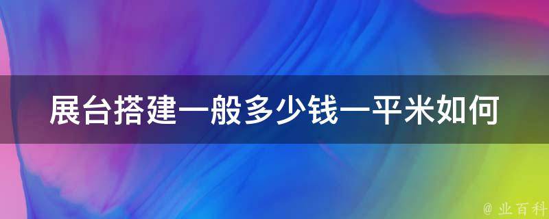 展台搭建一般多少钱**米(如何节省搭建成本)