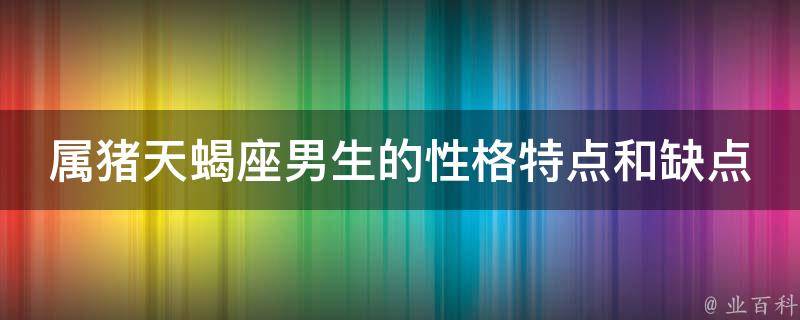 属猪天蝎座男生的性格特点和缺点