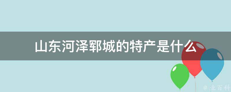 山东河泽郓城的特产是什么 