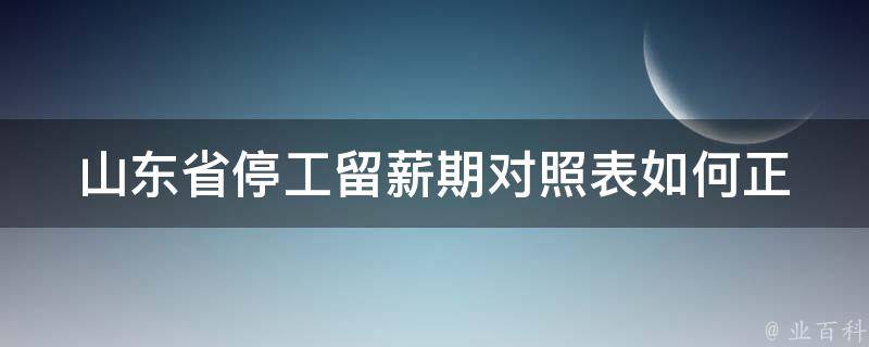 山东省停工留薪期对照表(如何正确查询及使用)