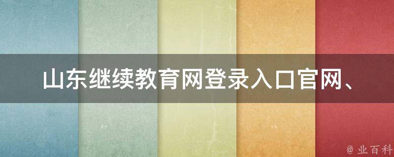 山东继续教育网登录入口(官网、考试、查询、注册、成绩、学习资料)