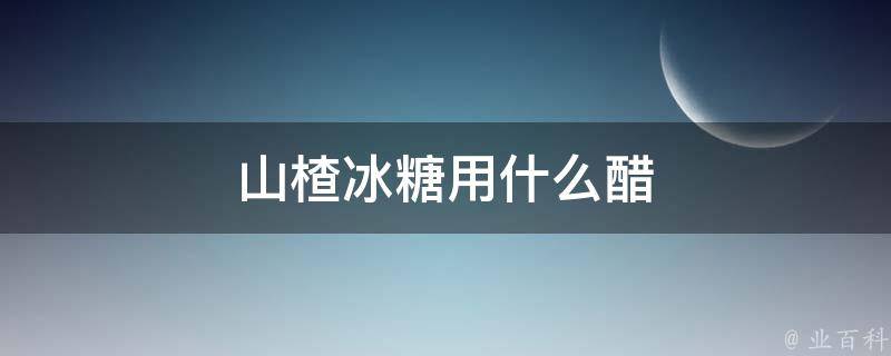 山楂冰糖用什么醋 