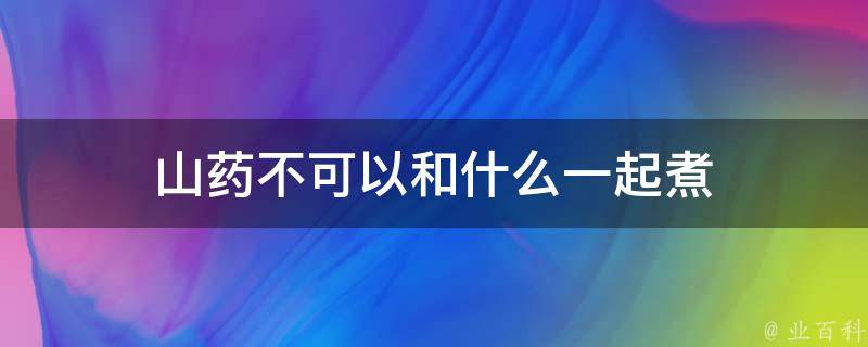 山药不可以和什么一起煮 