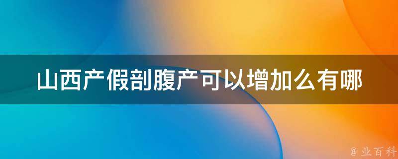 山西产假剖腹产可以增加么_有哪些相关政策和规定