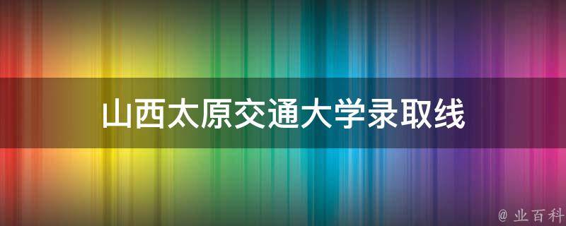 山西太原交通大学录取线 