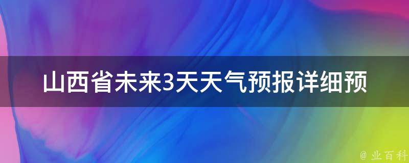 山西省未来3天天气预报_详细预测及气象灾害提示