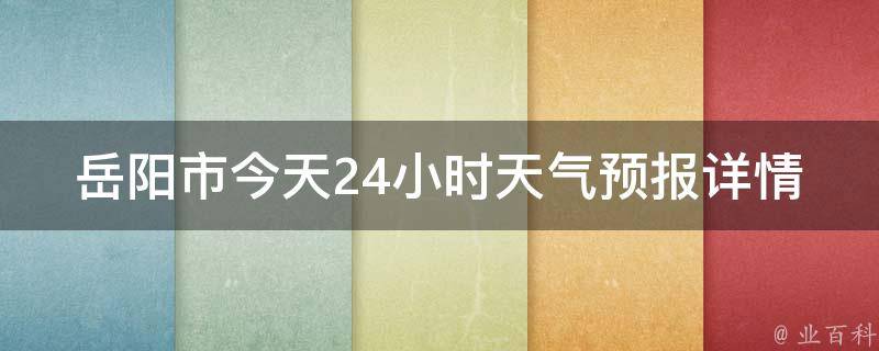 岳阳市今天24小时天气预报详情(周边城市、空气质量、天气趋势一网打尽)