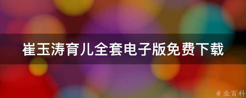 崔玉涛育儿全套电子版(免费下载+完整内容推荐)