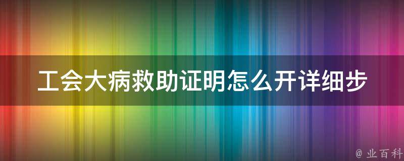 工会大病救助证明怎么开(详细步骤解析)