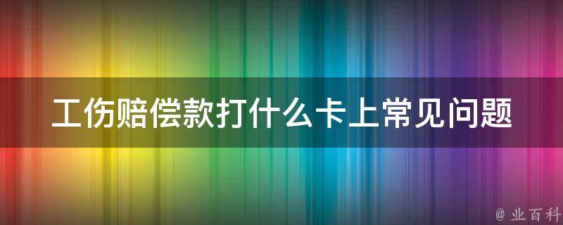 工伤赔偿款打什么卡上(常见问题解答)