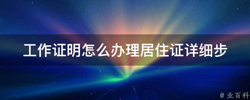 工作证明怎么办理居住证_详细步骤和注意事项