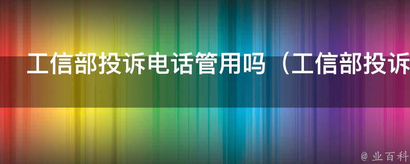 工信部投诉电话管用吗（工信部投诉电话是做什么的）