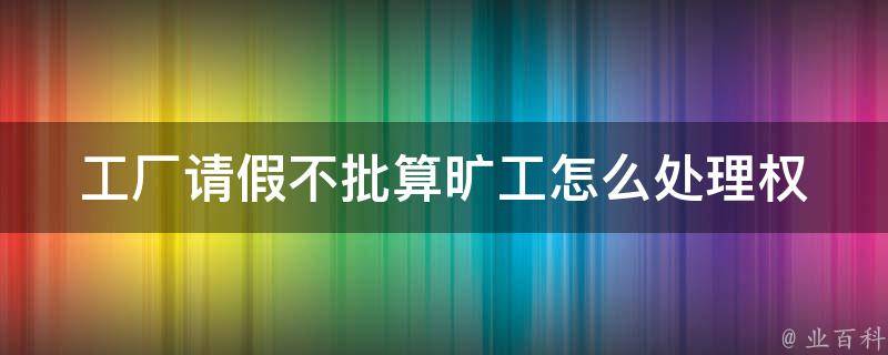 工厂请假不批算旷工怎么处理_权益应该如何维护