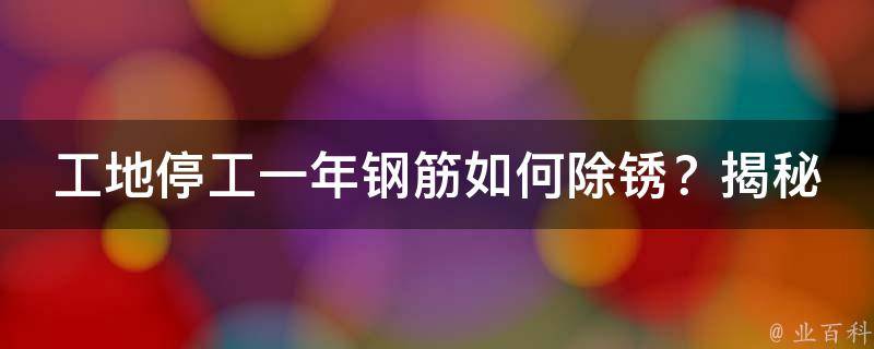 工地停工一年钢筋如何除锈？揭秘独家技巧解决锈迹困扰