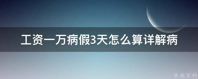 工资一万病假3天怎么算(详解病假工资计算方法)