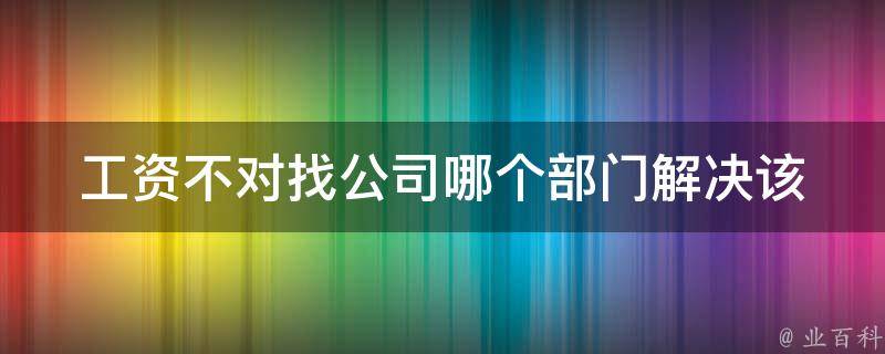 工资不对找公司哪个部门解决_该向哪里投诉？