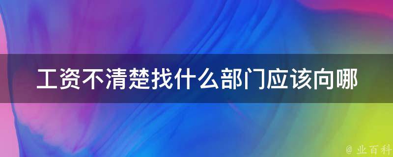 工资不清楚找什么部门_应该向哪个部门咨询工资问题