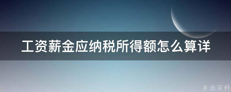 工资薪金应纳税所得额怎么算_详解个税计算方法