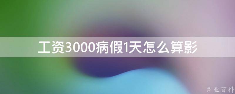 工资3000病假1天怎么算(影响工资的因素有哪些？)