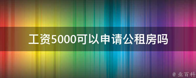 工资5000可以申请公租房吗_详细解答