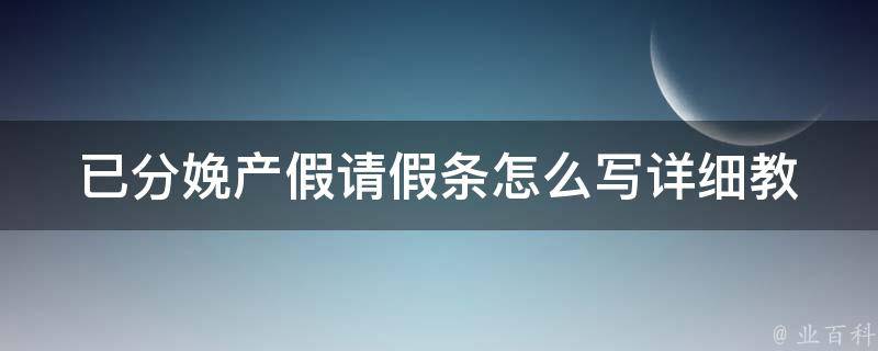 已分娩产假请假条怎么写(详细教程分享)