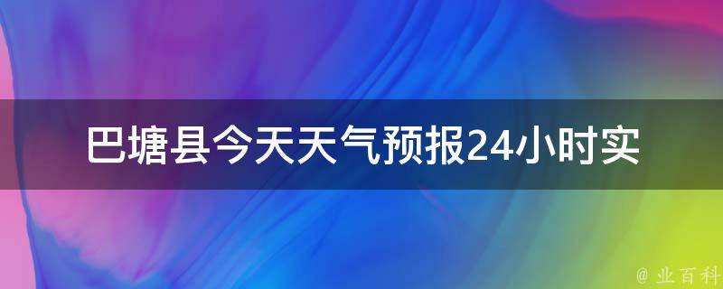 巴塘县今天天气预报24小时(实时更新，详细气象预警信息)。